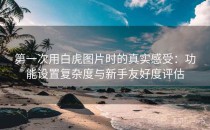 第一次用白虎图片时的真实感受：功能设置复杂度与新手友好度评估