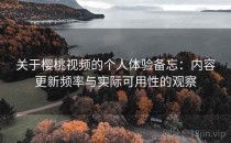 关于樱桃视频的个人体验备忘：内容更新频率与实际可用性的观察