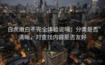 白虎嫩白不完全体验说明：分类是否清晰，对查找内容是否友好