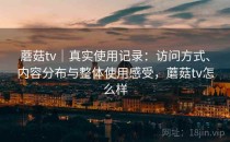 蘑菇tv｜真实使用记录：访问方式、内容分布与整体使用感受，蘑菇tv怎么样