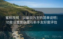 蜜桃视频｜以体验为主的简单说明：功能设置复杂度与新手友好度评估