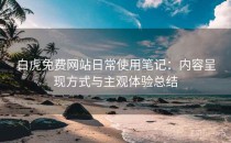 白虎免费网站日常使用笔记：内容呈现方式与主观体验总结