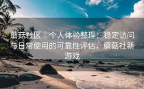 蘑菇社区｜个人体验整理：稳定访问与日常使用的可靠性评估，蘑菇社新游戏