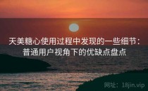天美糖心使用过程中发现的一些细节：普通用户视角下的优缺点盘点