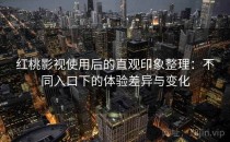 红桃影视使用后的直观印象整理：不同入口下的体验差异与变化