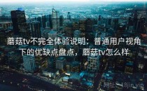 蘑菇tv不完全体验说明：普通用户视角下的优缺点盘点，蘑菇tv怎么样