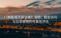 红桃影视不完全体验说明：稳定访问与日常使用的可靠性评估