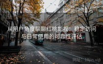 从用户角度聊聊红桃影视：稳定访问与日常使用的可靠性评估
