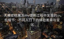 天美密桃果冻mv使用过程中发现的一些细节：不同入口下的体验差异与变化