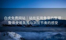 白虎免费网站｜站在实用角度的整理：整体使用氛围与浏览节奏的感受