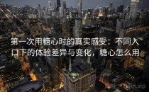 第一次用糖心时的真实感受：不同入口下的体验差异与变化，糖心怎么用