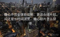 糖心不完全体验说明：更适合碎片时间还是长时间浏览，糖心碎片怎么获得