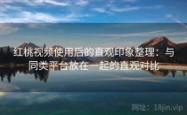 红桃视频使用后的直观印象整理：与同类平台放在一起的直观对比