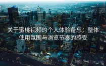 关于蜜桃视频的个人体验备忘：整体使用氛围与浏览节奏的感受