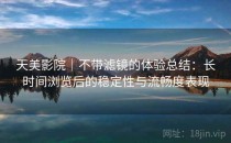 天美影院｜不带滤镜的体验总结：长时间浏览后的稳定性与流畅度表现