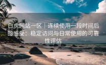 白虎网站一区｜连续使用一段时间后的感受：稳定访问与日常使用的可靠性评估
