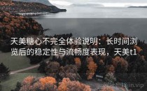 天美糖心不完全体验说明：长时间浏览后的稳定性与流畅度表现，天美t1