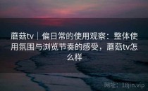 蘑菇tv｜偏日常的使用观察：整体使用氛围与浏览节奏的感受，蘑菇tv怎么样