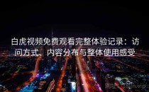 白虎视频免费观看完整体验记录：访问方式、内容分布与整体使用感受