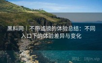 黑料网｜不带滤镜的体验总结：不同入口下的体验差异与变化