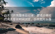 白虎图片完整体验记录：更适合碎片时间还是长时间浏览，白虎图片头像