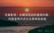 天美影视｜长期浏览后的直观印象：内容呈现方式与主观体验总结
