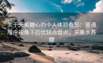关于天美糖心的个人体验备忘：普通用户视角下的优缺点盘点，天美水苏糖