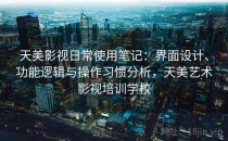 天美影视日常使用笔记：界面设计、功能逻辑与操作习惯分析，天美艺术影视培训学校