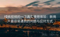 樱桃视频的一次真实使用体验：新用户最容易遇到的问题与应对方式