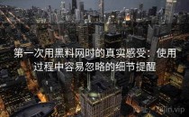 第一次用黑料网时的真实感受：使用过程中容易忽略的细节提醒