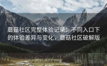 蘑菇社区完整体验记录：不同入口下的体验差异与变化，蘑菇社区破解版