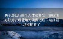 关于蘑菇tv的个人体验备忘：哪些地方好用，哪些地方需要适应，蘑菇剧场不能看了