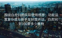 围绕白虎91的实际使用感想：功能设置复杂度与新手友好度评估，白虎90到100要多少食物