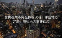 蜜桃视频不完全体验说明：哪些地方好用，哪些地方需要适应