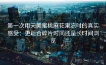 第一次用天美蜜桃麻花果冻时的真实感受：更适合碎片时间还是长时间浏览