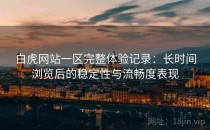 白虎网站一区完整体验记录：长时间浏览后的稳定性与流畅度表现