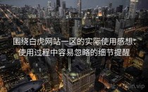 围绕白虎网站一区的实际使用感想：使用过程中容易忽略的细节提醒