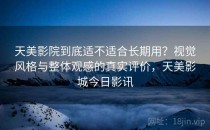 天美影院到底适不适合长期用？视觉风格与整体观感的真实评价，天美影城今日影讯