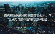 白虎视频免费观看完整体验记录：内容分类与推荐逻辑的理解笔记