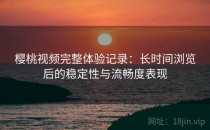 樱桃视频完整体验记录：长时间浏览后的稳定性与流畅度表现