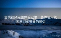 蜜桃视频完整体验记录：整体使用氛围与浏览节奏的感受