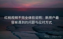 红桃视频不完全体验说明：新用户最容易遇到的问题与应对方式