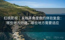 红桃影视｜从效率角度做的体验复盘：哪些地方好用，哪些地方需要适应