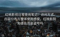 红桃影视日常使用笔记：访问方式、内容分布与整体使用感受，红桃影院充值会员会盗号吗