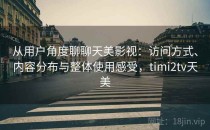 从用户角度聊聊天美影视：访问方式、内容分布与整体使用感受，timi2tv天美