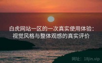 白虎网站一区的一次真实使用体验：视觉风格与整体观感的真实评价