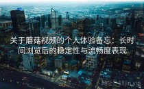 关于蘑菇视频的个人体验备忘：长时间浏览后的稳定性与流畅度表现
