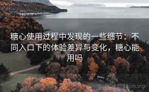 糖心使用过程中发现的一些细节：不同入口下的体验差异与变化，糖心能用吗