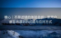 糖心｜不带滤镜的体验总结：新用户最容易遇到的问题与应对方式