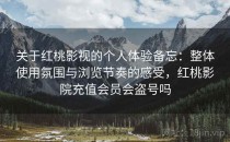 关于红桃影视的个人体验备忘：整体使用氛围与浏览节奏的感受，红桃影院充值会员会盗号吗